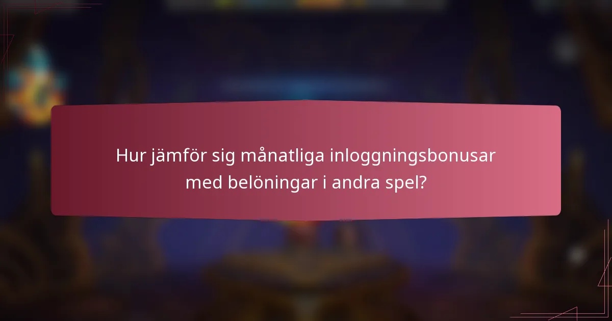 Hur jämför sig månatliga inloggningsbonusar med belöningar i andra spel?