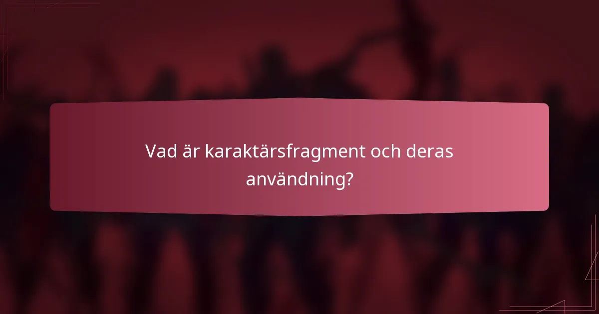 Vad är karaktärsfragment och deras användning?