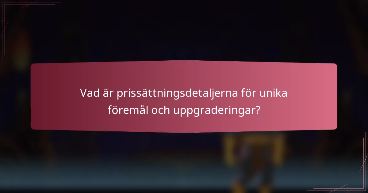 Vad är prissättningsdetaljerna för unika föremål och uppgraderingar?