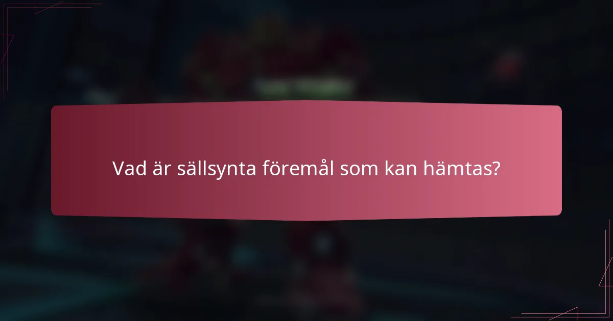 Vad är sällsynta föremål som kan hämtas?