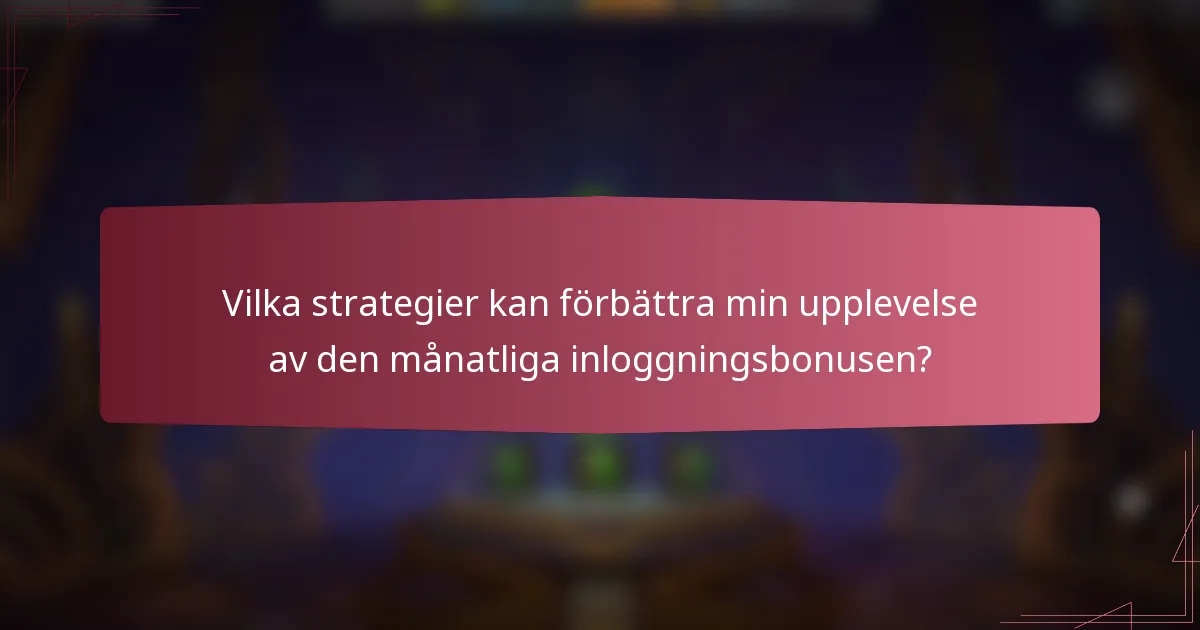Vilka strategier kan förbättra min upplevelse av den månatliga inloggningsbonusen?